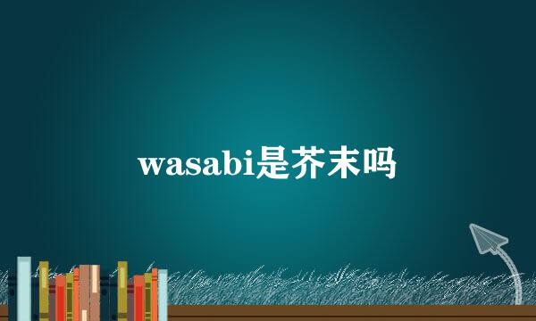 wasabi是芥末吗