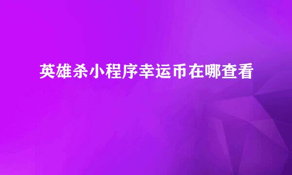 英雄杀小程序幸运币在哪查看
