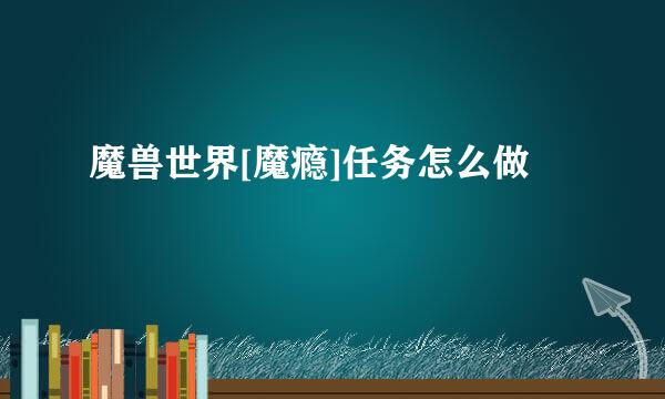 魔兽世界[魔瘾]任务怎么做