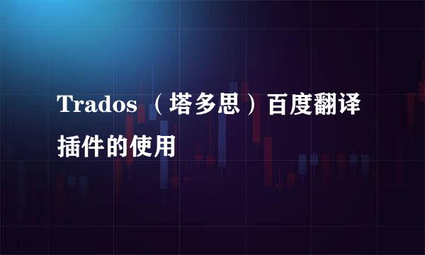 Trados （塔多思）百度翻译插件的使用
