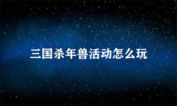 三国杀年兽活动怎么玩