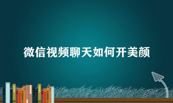 微信视频聊天如何开美颜