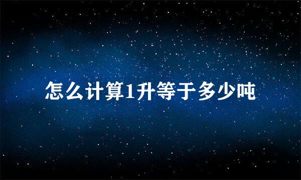 怎么计算1升等于多少吨