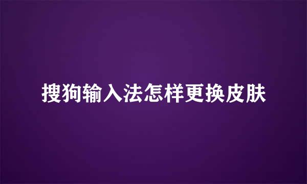 搜狗输入法怎样更换皮肤