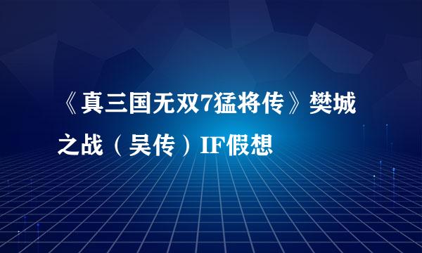 《真三国无双7猛将传》樊城之战（吴传）IF假想