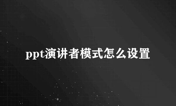 ppt演讲者模式怎么设置