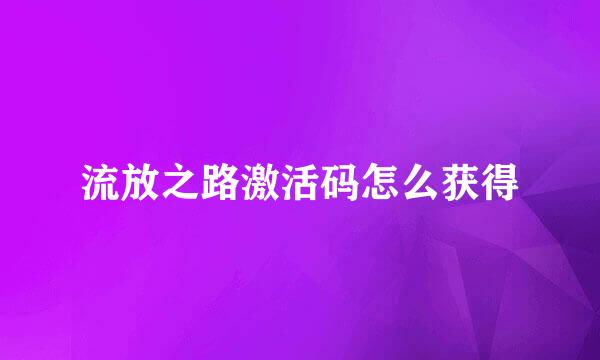 流放之路激活码怎么获得