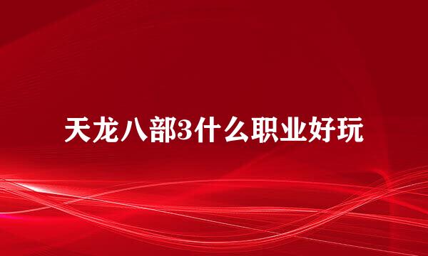 天龙八部3什么职业好玩