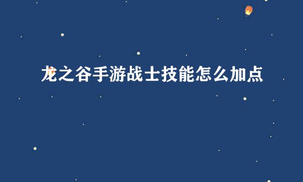 龙之谷手游战士技能怎么加点