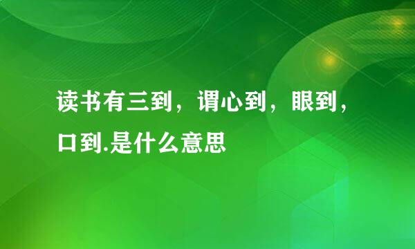 读书有三到，谓心到，眼到，口到.是什么意思