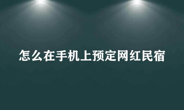 怎么在手机上预定网红民宿