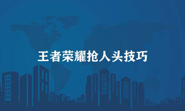 王者荣耀抢人头技巧