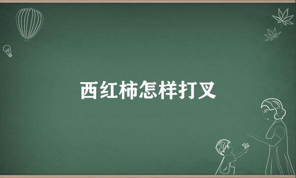 西红柿怎样打叉