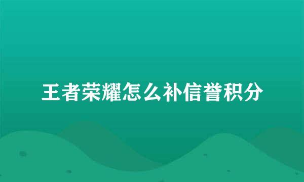 王者荣耀怎么补信誉积分