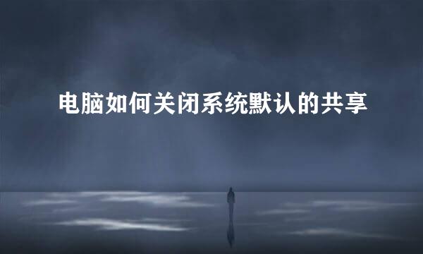 电脑如何关闭系统默认的共享