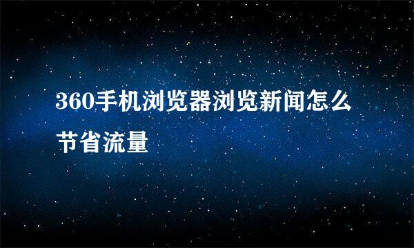 360手机浏览器浏览新闻怎么节省流量