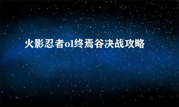 火影忍者ol终焉谷决战攻略