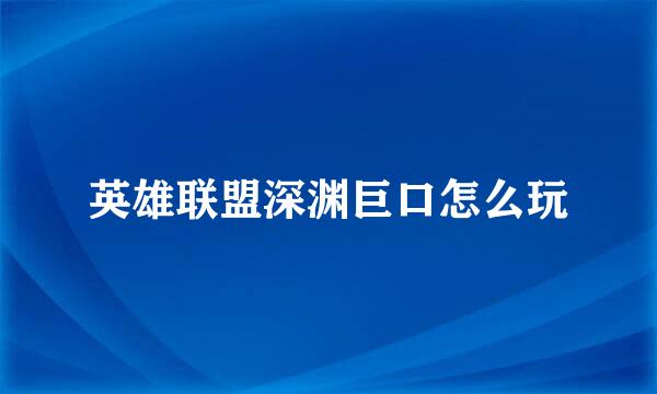 英雄联盟深渊巨口怎么玩