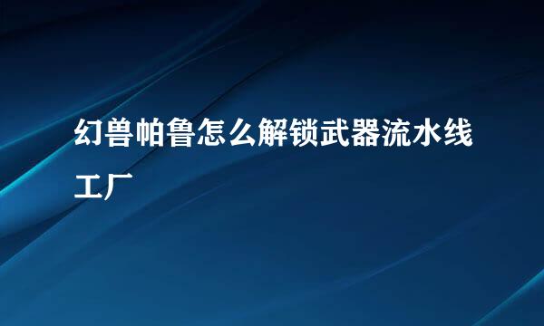 幻兽帕鲁怎么解锁武器流水线工厂