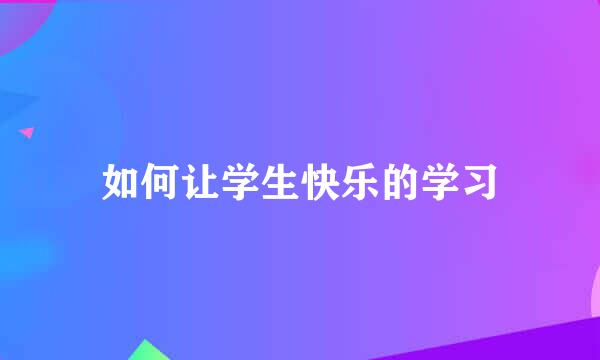 如何让学生快乐的学习