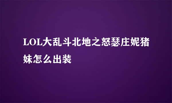 LOL大乱斗北地之怒瑟庄妮猪妹怎么出装