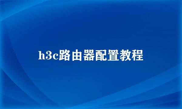 h3c路由器配置教程