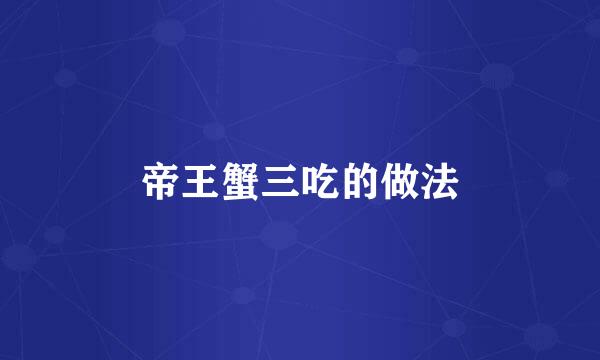 帝王蟹三吃的做法