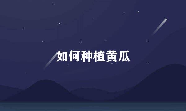 如何种植黄瓜