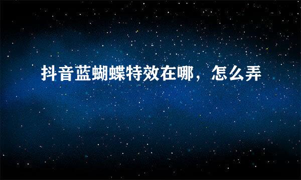 抖音蓝蝴蝶特效在哪，怎么弄
