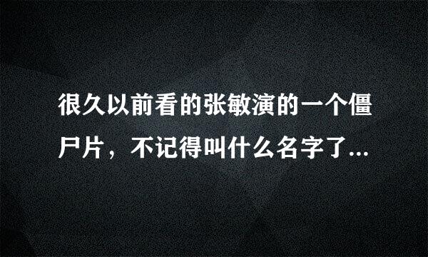 很久以前看的张敏演的一个僵尸片，不记得叫什么名字了！挺搞笑的！谁知道叫什么啊！