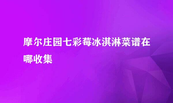 摩尔庄园七彩莓冰淇淋菜谱在哪收集