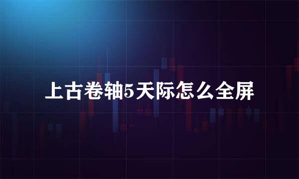 上古卷轴5天际怎么全屏