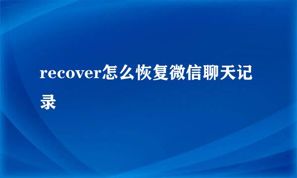 recover怎么恢复微信聊天记录