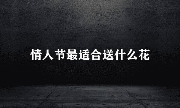 情人节最适合送什么花