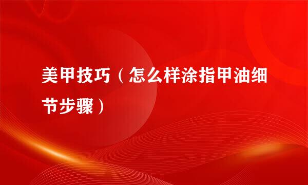 美甲技巧（怎么样涂指甲油细节步骤）