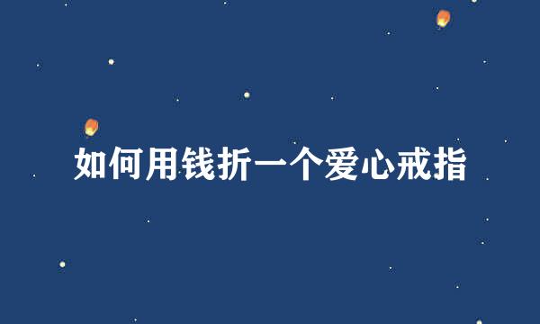 如何用钱折一个爱心戒指