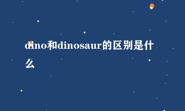 dino和dinosaur的区别是什么