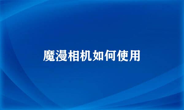 魔漫相机如何使用