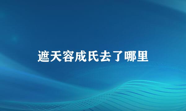 遮天容成氏去了哪里