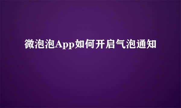 微泡泡App如何开启气泡通知