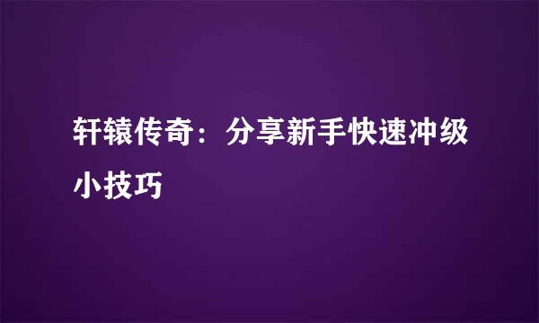 轩辕传奇：分享新手快速冲级小技巧