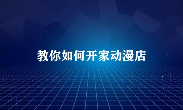 教你如何开家动漫店