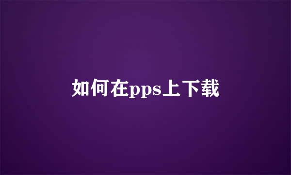 如何在pps上下载