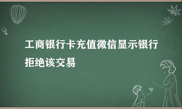 工商银行卡充值微信显示银行拒绝该交易
