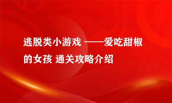 逃脱类小游戏 ——爱吃甜椒的女孩 通关攻略介绍