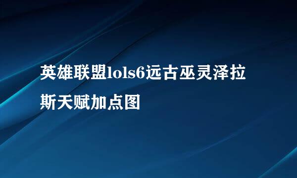 英雄联盟lols6远古巫灵泽拉斯天赋加点图