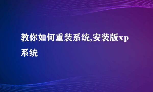 教你如何重装系统,安装版xp系统