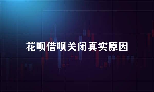 花呗借呗关闭真实原因