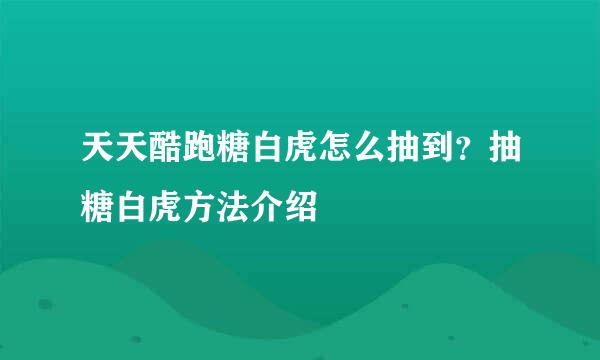 天天酷跑糖白虎怎么抽到？抽糖白虎方法介绍