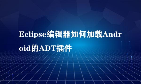 Eclipse编辑器如何加载Android的ADT插件
